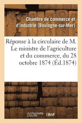 Reponse A La Circulaire de M. Le Ministre de l'Agriculture Et Du Commerce, Du 28 Octobre 1874, 1