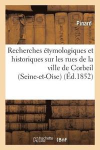bokomslag Recherches Étymologiques Et Historiques Sur Les Rues de la Ville de Corbeil Seine-Et-Oise
