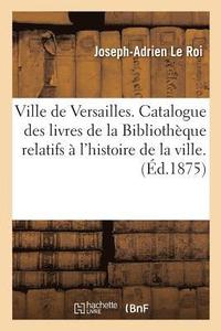 bokomslag Ville de Versailles. Catalogue Des Livres de la Bibliothque Relatifs  l'Histoire de la Ville