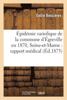 Epidemie Variolique de la Commune d'Egreville En 1870, Seine-Et-Marne: Rapport Medical 1