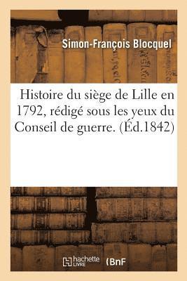 Histoire Du Sige de Lille En 1792, Rdig Sous Les Yeux Du Conseil de Guerre. on Y a Joint Des 1