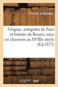 bokomslag Origine, Antiquites de Paris Et Histoire de Rouen, Mise En Chansons Au Xviiie Siecle Par Poirier,