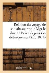 bokomslag Relation Du Voyage de Son Altesse Royale Mgr Le Duc de Berry, Depuis Son Debarquement A