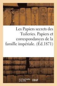 bokomslag Les Papiers Secrets Des Tuileries. Papiers Et Correspondances de la Famille Imperiale. Le Dossier