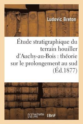 tude Stratigraphique Du Terrain Houiller d'Auchy-Au-Bois: Thorie Sur Le Prolongement 1