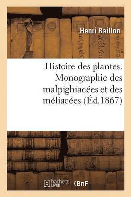 Histoire Des Plantes. Tome 5, Partie 4, Monographie Des Malpighiaces Et Des Mliaces 1
