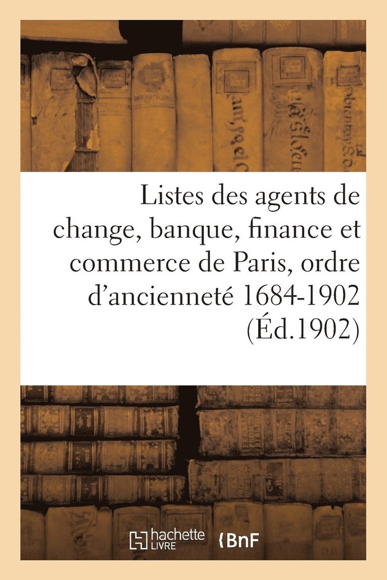 Listes Agents de Change, Banque, Finance Et Commerce de Paris, Ordre d'Anciennete, 1684-1902 1