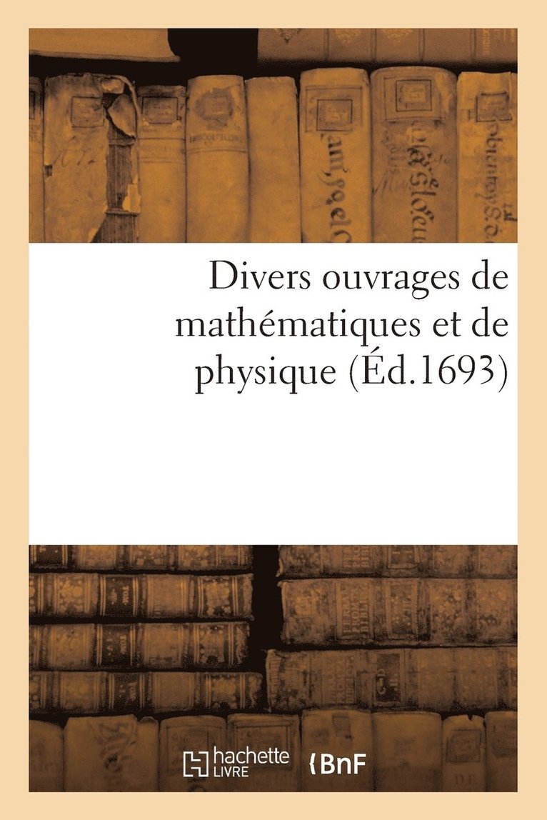 Divers Ouvrages de Mathmatiques Et de Physique 1