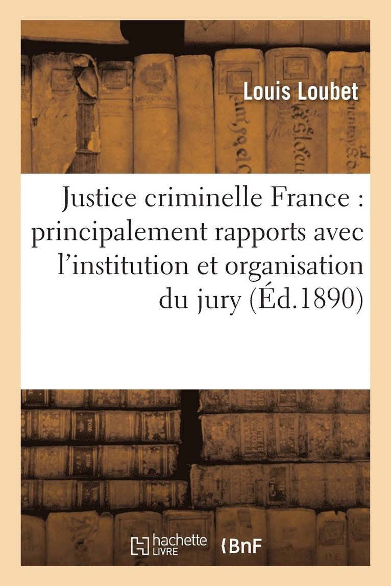 Justice Criminelle En France: tudie Dans Ses Rapports Avec l'Institution, l'Organisation Du Jury 1