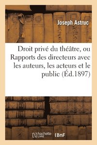 bokomslag Le Droit Priv Du Thtre, Ou Rapports Des Directeurs Avec Les Auteurs, Les Acteurs Et Le Public