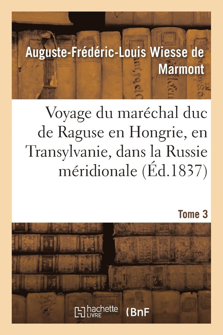 Voyage Du Marchal Duc de Raguse En Hongrie, En Transylvanie, Dans La Russie Mridionale Volume 3 1