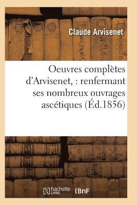 Oeuvres Compltes d'Arvisenet: Renfermant Ses Nombreux Ouvrages Asctiques 1