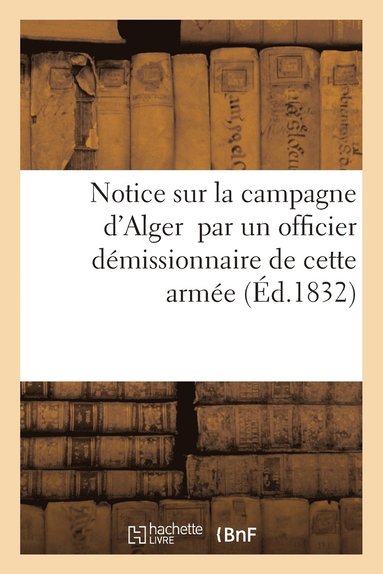 bokomslag Notice Sur La Campagne d'Alger Par Un Officier Demissionnaire de Cette Armee