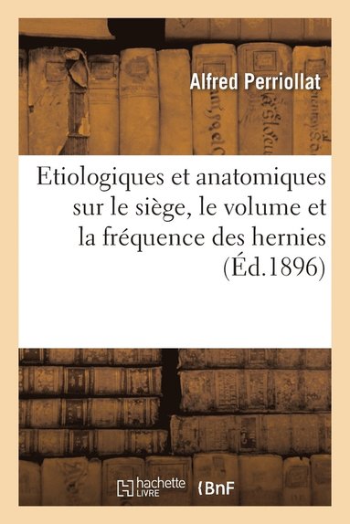 bokomslag Etiologiques Et Anatomiques Sur Le Siège, Le Volume Et La Fréquence Des Hernies