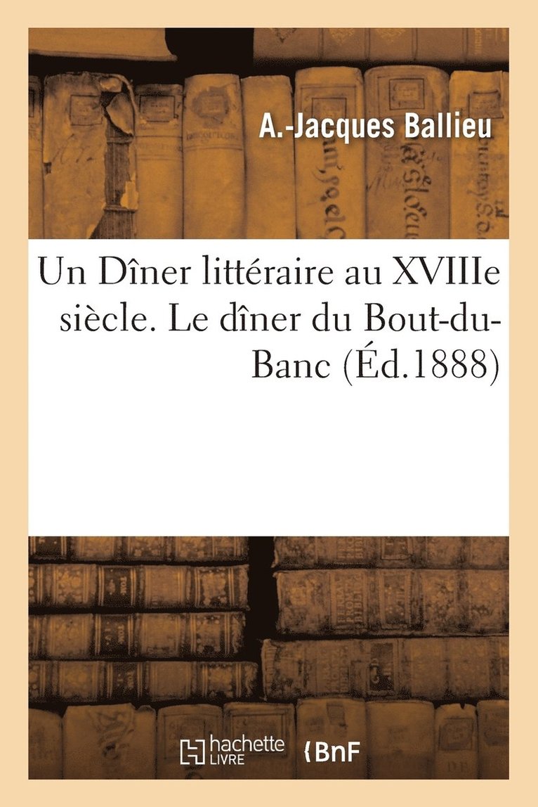 Un Diner Litteraire Au Xviiie Siecle. Le Diner Du Bout-Du-Banc 1