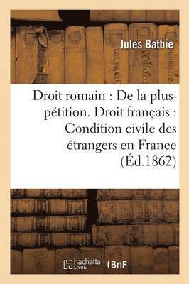 bokomslag Droit Romain: de la Plus-Pétition. Droit Français: de la Condition Civile Des Étrangers En France