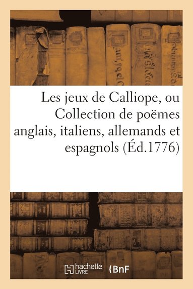 bokomslag Jeux de Calliope, Ou Collection de Poëmes Anglais, Italiens, Allemands Et Espagnols Première Partie