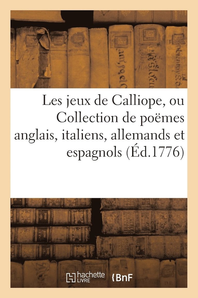Jeux de Calliope, Ou Collection de Poemes Anglais, Italiens, Allemands Et Espagnols Premiere Partie 1