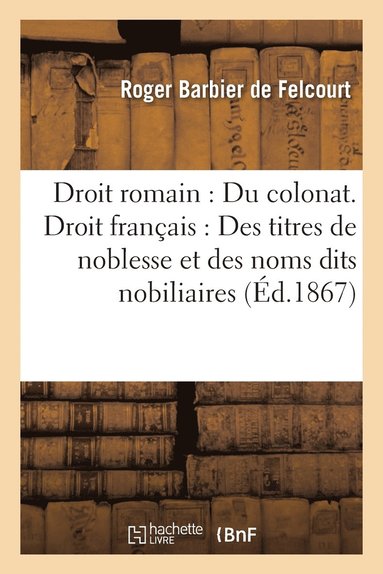 bokomslag Droit Romain: Du Colonat. Droit Francais: Des Titres de Noblesse Et Des Noms Dits Nobiliaires