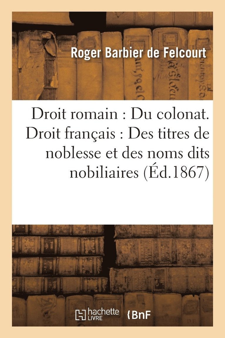 Droit Romain: Du Colonat. Droit Francais: Des Titres de Noblesse Et Des Noms Dits Nobiliaires 1