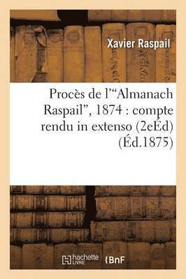 Procs de l'Almanach Raspail, 1874: Compte Rendu in Extenso Avec Avant-Propos Et Annotations 2e d 1