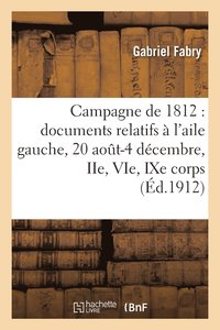bokomslag Campagne de 1812: Documents Relatifs  l'Aile Gauche, 20 Aot-4 Dcembre, Iie, Vie, Ixe Corps