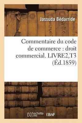 Commentaire Du Code de Commerce: Droit Commercial. Livre2, T3 1