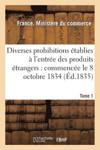 bokomslag Diverses Prohibitions Etablies A l'Entree Des Produits Etrangers: Commencee Le 8 Octobre 1834