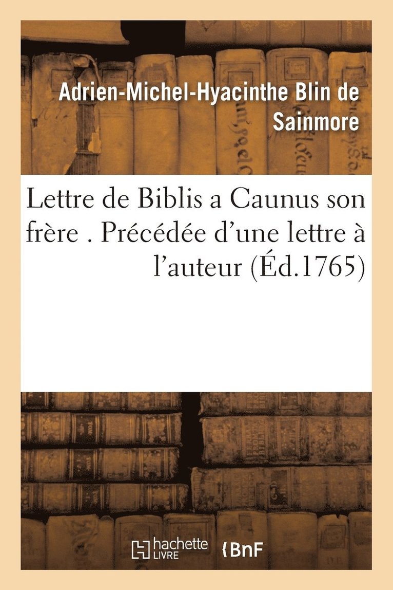 Lettre de Biblis a Caunus Son Frère . Précédée d'Une Lettre À l'Auteur