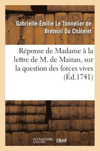 bokomslag Rponse de Madame ***  La Lettre Que M. de Mairan, Lui a crite Sur La Question Des Forces Vives