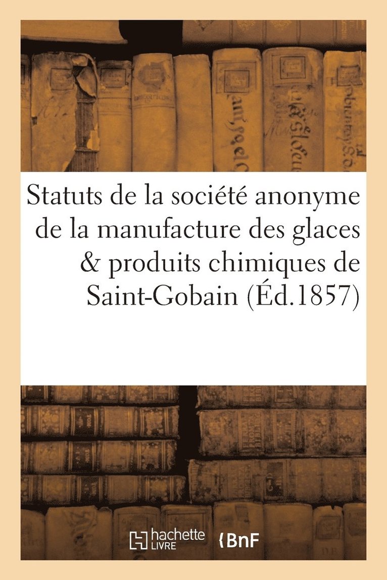 Statuts de la Societe Anonyme de la Manufacture Des Glaces Et Produits Chimiques de Saint-Gobain 1