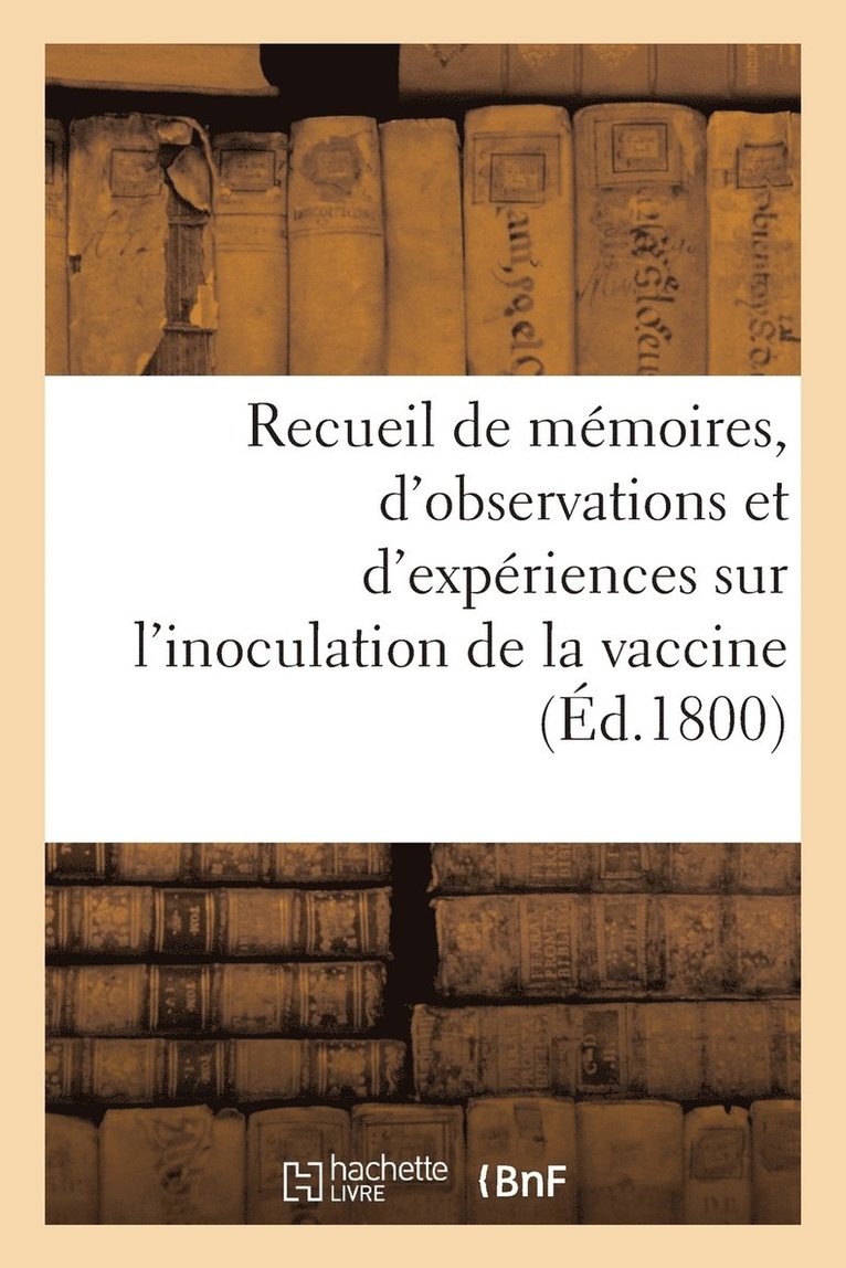 Recueil de Memoires, d'Observations Et d'Experiences Sur l'Inoculation de la Vaccine 1