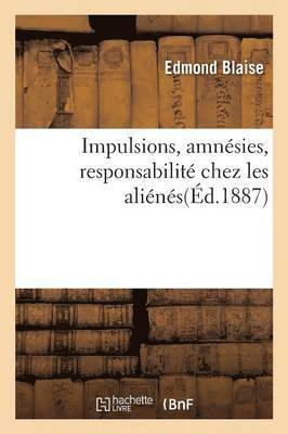 Impulsions, Amnsies, Responsabilit Chez Les Alins: Observations Prises  l'Asile Sainte-Anne 1