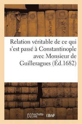 bokomslag Relation Veritable de Ce Qui s'Est Passe A Constantinople Avec Monsieur de Guilleragues