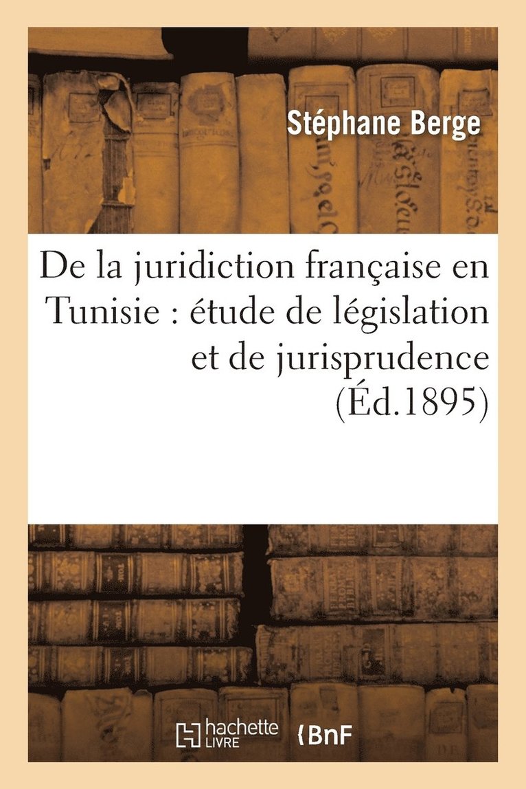 de la Juridiction Francaise En Tunisie: Etude de Legislation Et de Jurisprudence 1