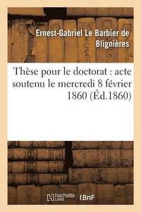 bokomslag Thse Pour Le Doctorat: Acte Soutenu Le Mercredi 8 Fvrier 1860