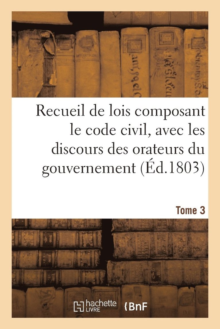 Adolphe Lanoë - Recueil de Lois Composant Le Code Civil, Avec Les Discours Des Orateurs Du Gouvernement. Tome 3, Häftad