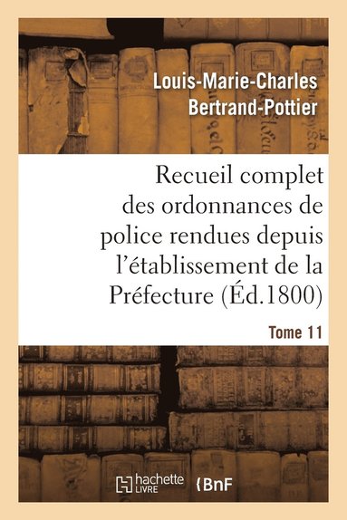 bokomslag Recueil Complet Des Ordonnances de Police Rendues Depuis l'Établissement de la Préfecture. Tome 11