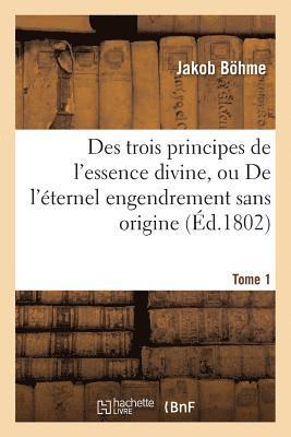 bokomslag Des Trois Principes de l'Essence Divine, Ou de l'Éternel Engendrement Sans Origine. Tome 1