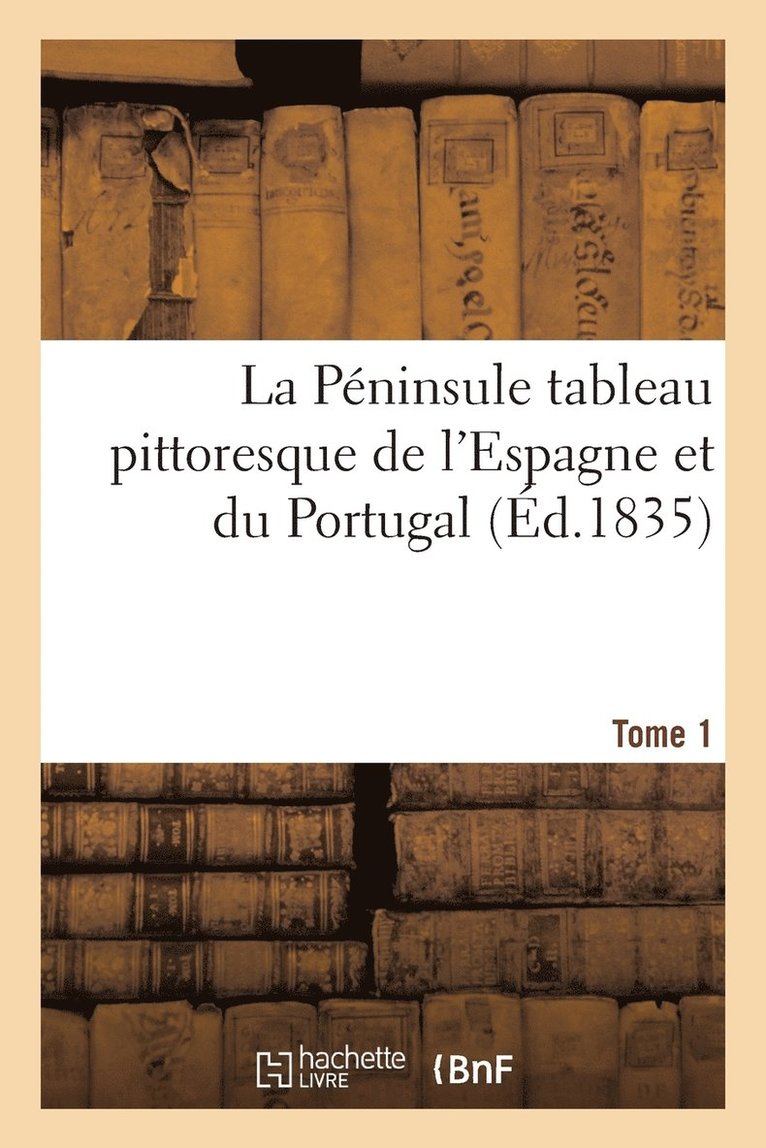 Péninsule Tableau Pittoresque de l'Espagne Et Du Portugal. Tome 1 1