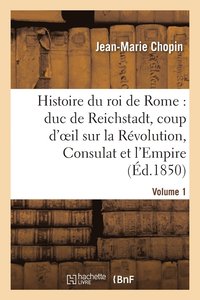 bokomslag Histoire Du Roi de Rome: Duc de Reichstadt, Coup d'Oeil Sur La Revolution, Consulat Et l'Empire