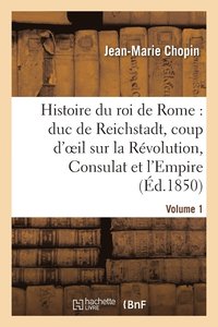 bokomslag Histoire Du Roi de Rome: Duc de Reichstadt, Coup d'Oeil Sur La Révolution, Consulat Et l'Empire