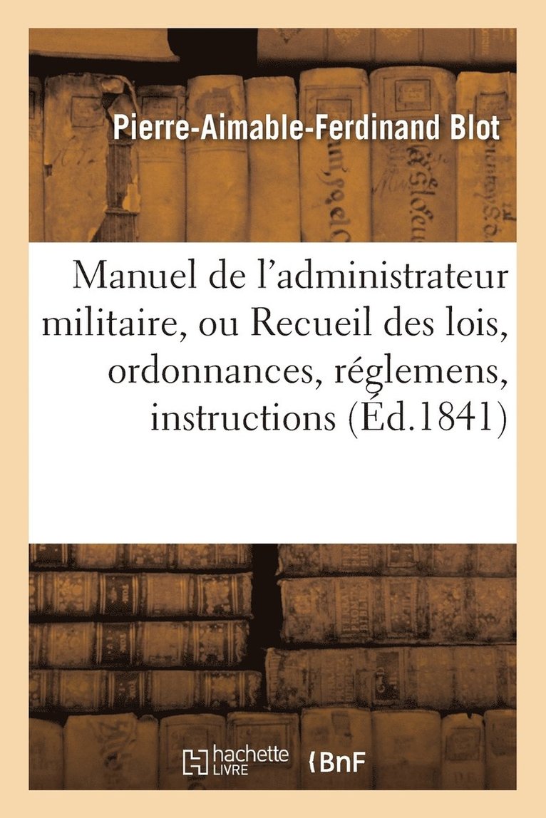 Manuel de l'Administrateur Militaire, Ou Recueil Des Lois, Ordonnances, Reglemens, Instructions 1