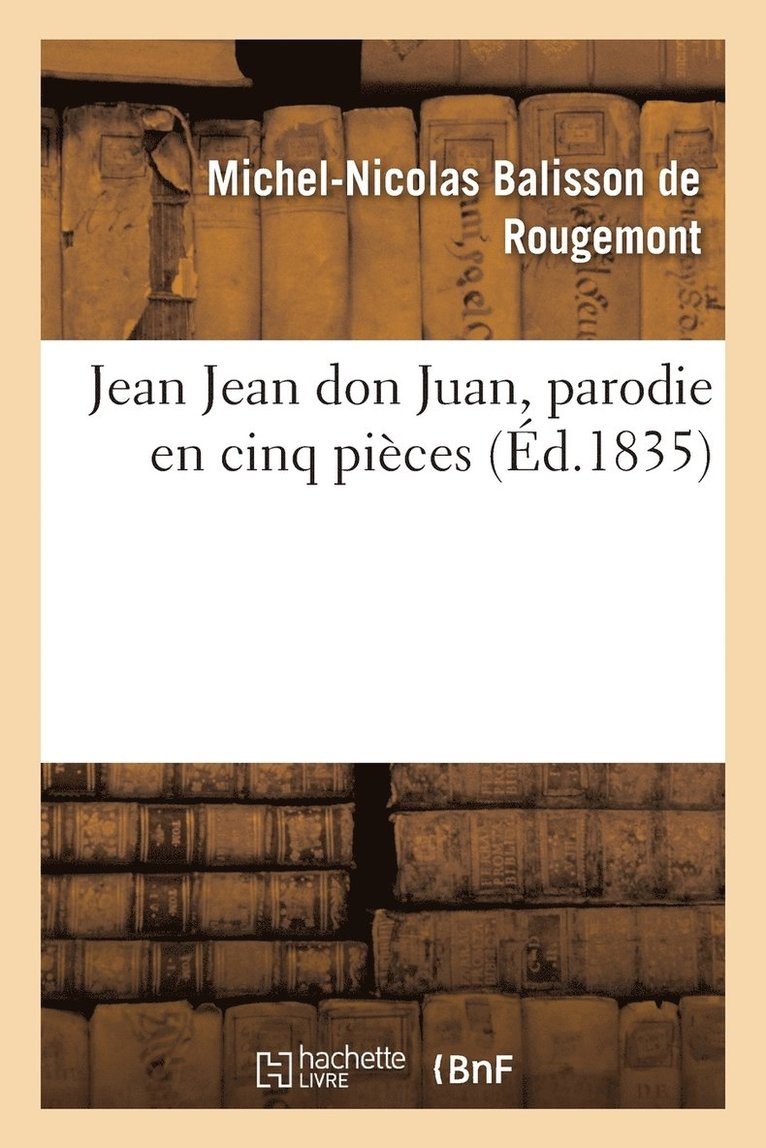 Michel-Nicolas Balisson de Rougemont, BALISSON DE ROUGEMONT-M-N, Michel-Nicolas Balisson De Rougemont - Jean Jean Don Juan, Parodie En Cinq Pièces Avec Un Prologue, Häftad