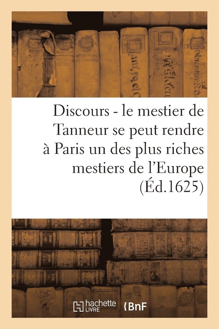 Sans Auteur, SANS AUTEUR - Discours Pour Monstrer Que Le Mestier de Tanneur Se Peut Rendre À Paris, Häftad