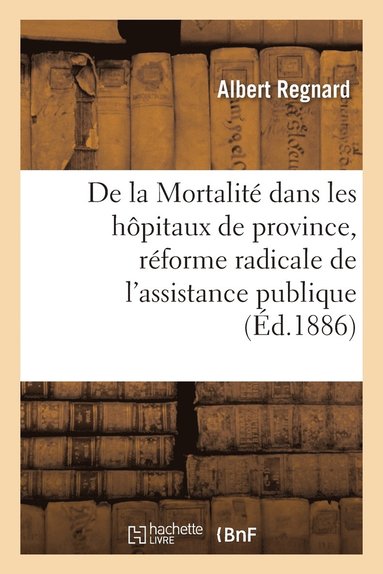 bokomslag de la Mortalite Dans Les Hopitaux de Province, Reforme Radicale de l'Assistance Publique