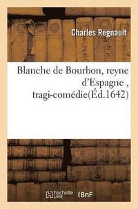 bokomslag Blanche de Bourbon, Reyne d'Espagne, Tragi-Comédie