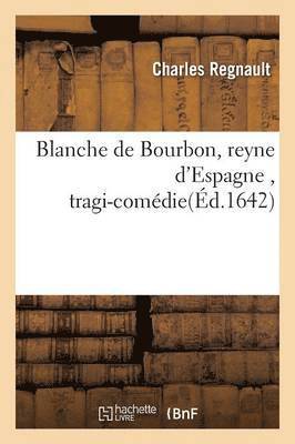 Blanche de Bourbon, Reyne d'Espagne, Tragi-Comdie 1
