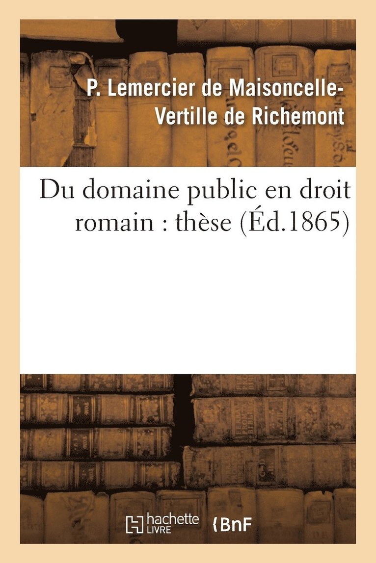 Du Domaine Public En Droit Romain, Dans l'Ancien Droit Francais Et Dans Le Droit Actuel: These 1