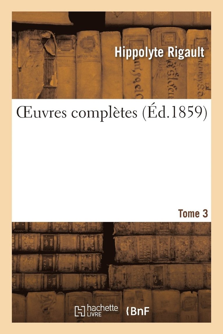 Oeuvres Compltes de H. Rigault. Tome 3 1